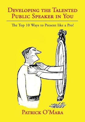 Developing the Talented Public Speaker in You: The Top 10 Ways to Present like a Pro! by O'Mara, Patrick