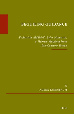 Beguiling Guidance: Zechariah Alḍāhirī's Sefer Hamusar, a Hebrew Maqāma from 16th-Century Yemen by Tanenbaum, Adena