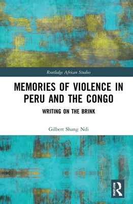 Memories of Violence in Peru and the Congo: Writing on the Brink by Shang Ndi, Gilbert