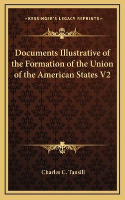 Documents Illustrative of the Formation of the Union of the American States V2 by Tansill, Charles C.