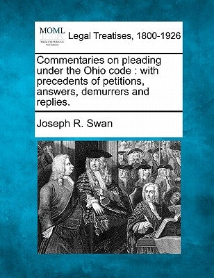 Commentaries on pleading under the Ohio code: with precedents of petitions, answers, demurrers and replies. by Swan, Joseph R.