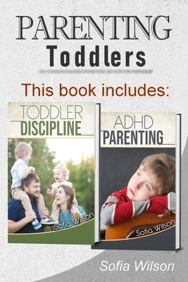 Parenting Toddlers: The Best Guide complete with Tips and Tricks on how to Discipline Toddlers and Adhd kids. Grow your Children conscious by Wilson, Sofia