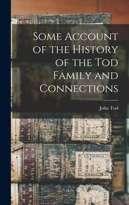 Some Account of the History of the Tod Family and Connections by Tod, John 1870- Comp
