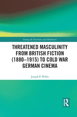 Threatened Masculinity from British Fiction to Cold War German Cinema by Willis, Joseph