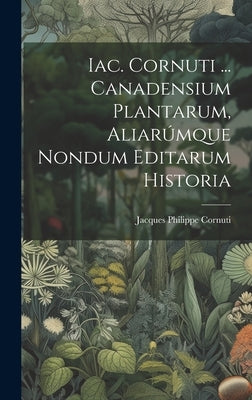 Iac. Cornuti ... Canadensium Plantarum, Aliarúmque Nondum Editarum Historia by Cornuti, Jacques Philippe