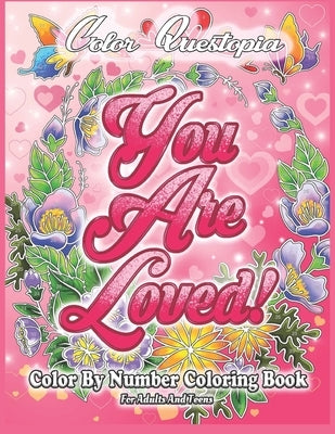 Color By Number Coloring Book For Adults and Teens: You Are Loved!: Large Print Flowers, Hearts And Short Inspirational Quotes about Love by Color Questopia