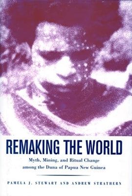 Remaking the World: Myth, Mining, and Ritual Change Among the Duna of Papua New Guinea by Stewart, Pamela J.