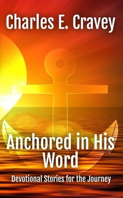 Anchored in His Word: Devotional Stories for the Journey by Cravey, Charles Edward