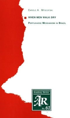 When Men Walk Dry: Portuguese Messianism in Brazil by Myscofski, Carole a.