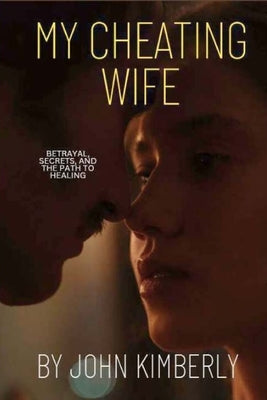 My Cheating Wife: Betrayal, Secrets, and the Path to Healing by Kimberly, John