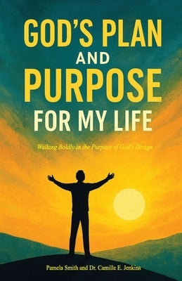 God's Plan and Purpose for My Life: Walking Boldly In The Purpose of God's Design by Jenkins, Camille E.