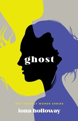 Ghost: Why Perfect Women Shrink by Holloway, Iona
