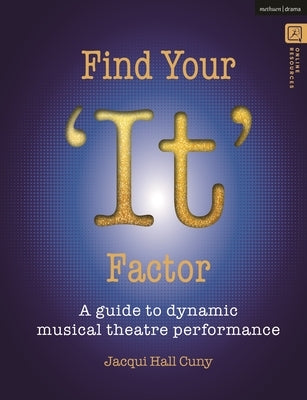 Find Your 'It' Factor: A Guide to Dynamic Musical Theatre Performance by Cuny, Jacqui Hall