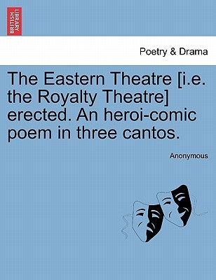 The Eastern Theatre [i.E. the Royalty Theatre] Erected. an Heroi-Comic Poem in Three Cantos. by Anonymous