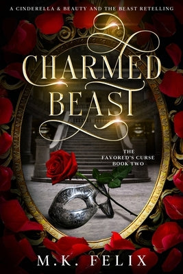 Charmed Beast: A Cinderella and Beauty and the Beast Retelling by Felix, M. K.
