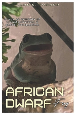 African Dwarf Frog: Frogs as Symbols of Transformation: A Global Perspective by Turner, Jane C.
