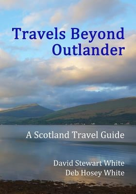 Travels Beyond Outlander: A Scotland Travel Guide by White, Deb Hosey