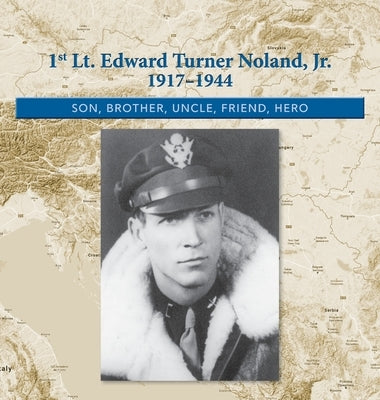 1st. Lt. Edward Turner Noland, Jr. 1917-1944: Son, Brother, Uncle, Friend, Hero by Noland, Kimberly Easter