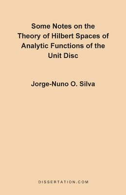 Some Notes on the Theory of Hilbert Spaces of Analytic Functions of the Unit Disc by Silva, Jorge Nuno
