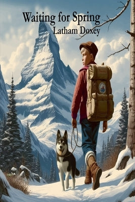 Waiting for Spring: A Teen's Adventures in Alaska's Harsh Wilderness - A Gripping Saga of Survival, Adventure, and the Will to Overcome Ag by Doxey, Latham