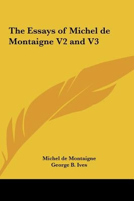 The Essays of Michel de Montaigne V2 and V3 by Montaigne, Michel