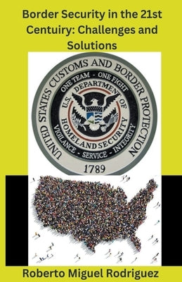 Border Security in the 21st Century: Challenges and Solutions by Rodriguez, Roberto Miguel