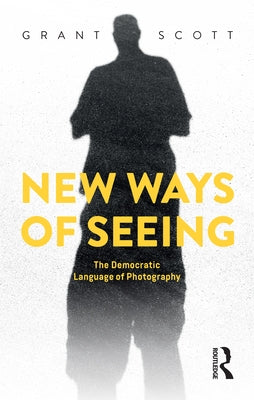 New Ways of Seeing: The Democratic Language of Photography by Scott, Grant