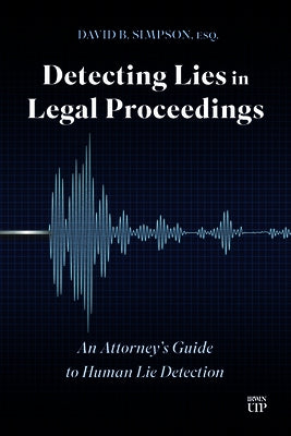 Detecting Lies in Legal Proceedings: An Attorney's Guide to Human Lie Detection by Simpson, David B.