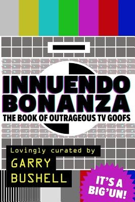 Innuendo Bonanza!: The Book of Outrageous TV Goofs by Bushell, Garry