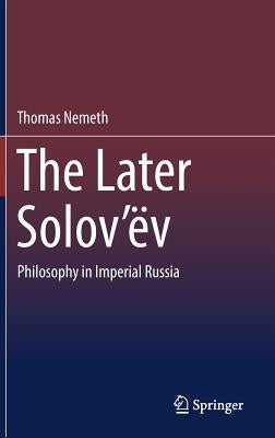 The Later Solov'ëv: Philosophy in Imperial Russia by Nemeth, Thomas