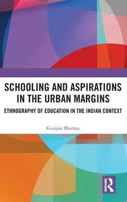 Schooling and Aspirations in the Urban Margins: Ethnography of Education in the Indian Context by Sharma, Gunjan