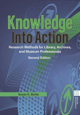 Knowledge Into Action: Research Methods for Library, Archives, and Museum Professionals by Burke, Susan K.