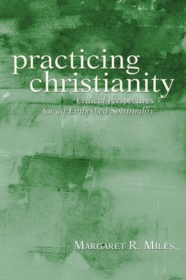 Practicing Christianity by Miles, Margaret R.