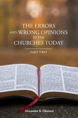 The Errors and Wrong Opinions in the Churches Today: Part Two by Okenwa, Alexander B.