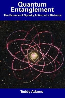 Quantum Entanglement: The Science of Spooky Action at a Distance by Adams, Teddy