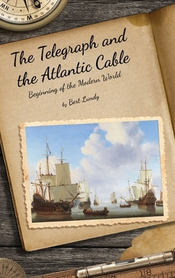 The Telegraph and the Atlantic Cable: Beginning of the Modern World by Lundy, Bert