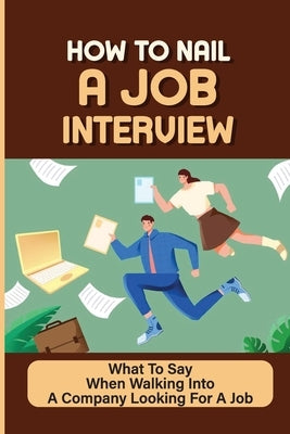 How To Nail A Job Interview: What To Say When Walking Into A Company Looking For A Job: Job Hunting by Josiah, Miquel