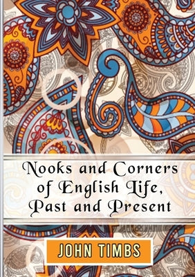 Nooks and Corners of English Life, Past and Present by Timbs, John