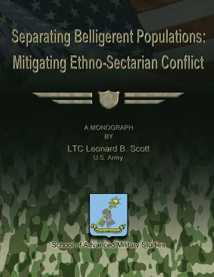 Separating Belligerent Populations: Mitigating Ethno-Sectarian Conflict by Studies, School Of Advanced Military