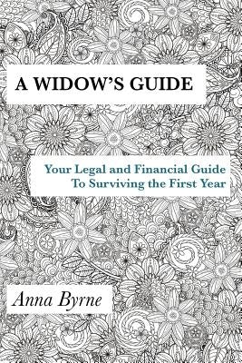 A Widow's Guide: Your Legal and Financial Guide to Surviving the First Year by Byrne, Anna