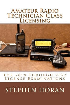 Amateur Radio Technician Class Licensing: for 2018 through 2022 License Examinations by Horan, Stephen
