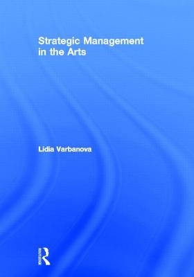 Strategic Management in the Arts by Varbanova, Lidia