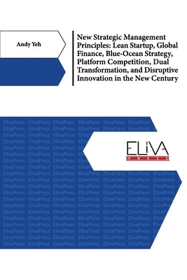 New Strategic Management Principles: Lean Startup, Global Finance, Blue- Ocean Strategy, Platform Competition, Dual Transformation, And Disruptive Inn by Yeh, Andy