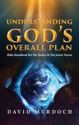 Understanding God's Overall Plan: Bible Handbook For The Novice To The Senior Pastor by Murdoch, David
