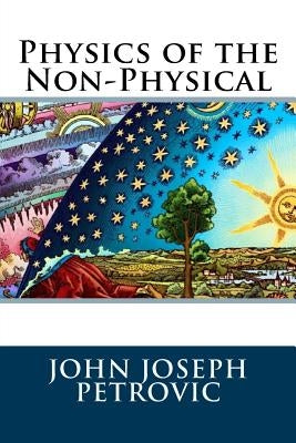 Physics of the Non-Physical by Petrovic, John Joseph