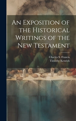 An Exposition of the Historical Writings of the New Testament by Kenrick, Timothy