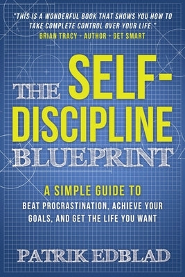 The Self-Discipline Blueprint: A Simple Guide to Beat Procrastination, Achieve Your Goals, and Get the Life You Want by Scott, Steve