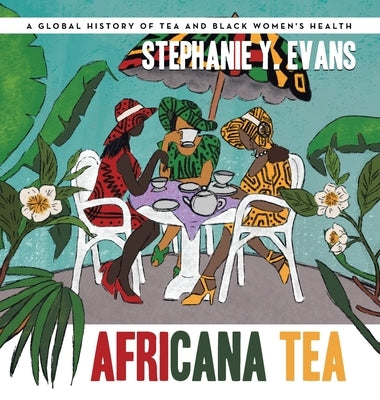 Africana Tea: A Global History of Tea and Black Women's Health by Evans, Stephanie Y.