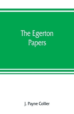 The Egerton papers. A collection of public and private documents, chiefly illustrative of the times of Elizabeth and James I, from the original manusc by Payne Collier, J.