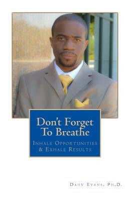Don't Forget To Breathe: Inhale Opportunities & Exhale Results by Evans, Dauv